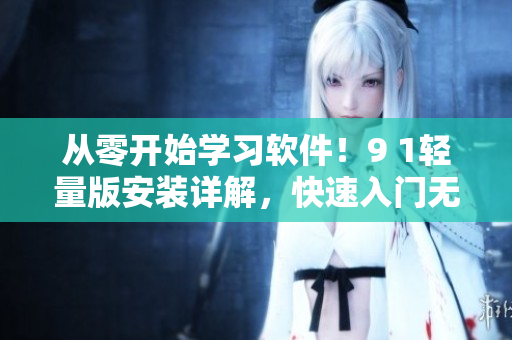 從零開(kāi)始學(xué)習(xí)軟件！9 1輕量版安裝詳解，快速入門(mén)無(wú)壓力！