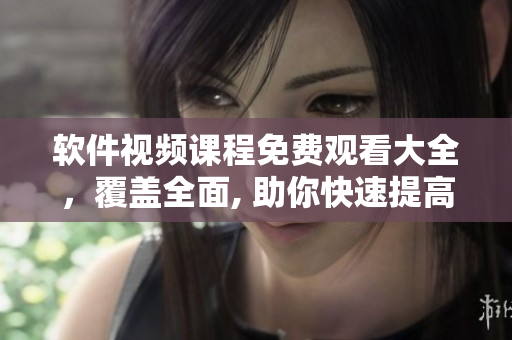 軟件視頻課程免費(fèi)觀看大全，覆蓋全面, 助你快速提高技能!