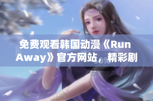免費觀看韓國動漫《Run Away》官方網(wǎng)站，精彩劇情等你來！