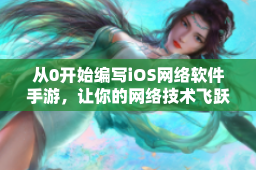從0開始編寫iOS網(wǎng)絡(luò)軟件手游，讓你的網(wǎng)絡(luò)技術(shù)飛躍新高度