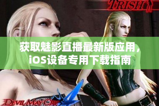 獲取魅影直播最新版應(yīng)用，iOS設(shè)備專用下載指南