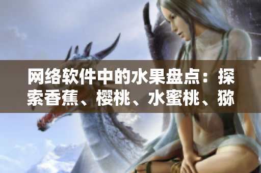 網(wǎng)絡軟件中的水果盤點：探索香蕉、櫻桃、水蜜桃、獼猴桃和菠蘿的新功能
