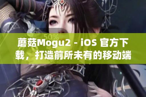 蘑菇Mogu2 - iOS 官方下載，打造前所未有的移動(dòng)端軟件體驗(yàn)