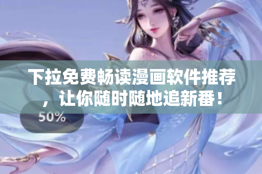 下拉免費暢讀漫畫軟件推薦，讓你隨時隨地追新番！