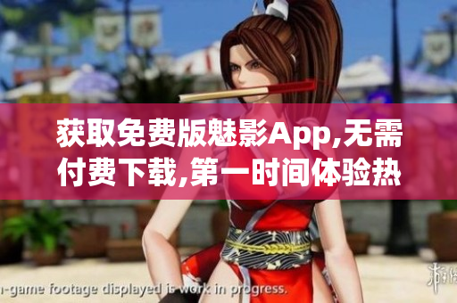 獲取免費版魅影App,無需付費下載,第一時間體驗熱門功能