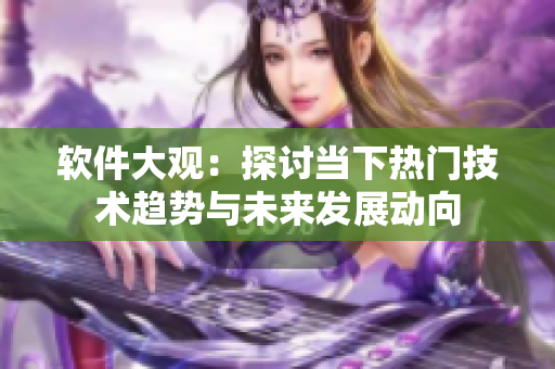 軟件大觀：探討當(dāng)下熱門技術(shù)趨勢與未來發(fā)展動向