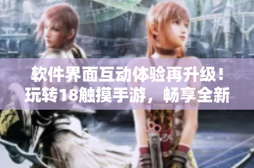 軟件界面互動(dòng)體驗(yàn)再升級！玩轉(zhuǎn)18觸摸手游，暢享全新編程之旅