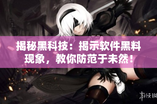 揭秘黑科技：揭示軟件黑料現(xiàn)象，教你防范于未然！