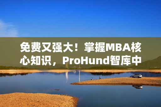 免費又強大！掌握MBA核心知識，ProHund智庫中國免費版等你來體驗