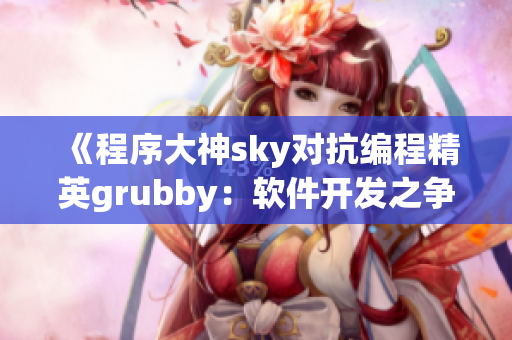 《程序大神sky對(duì)抗編程精英grubby：軟件開發(fā)之爭(zhēng)》