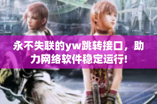 永不失聯(lián)的yw跳轉(zhuǎn)接口，助力網(wǎng)絡軟件穩(wěn)定運行!