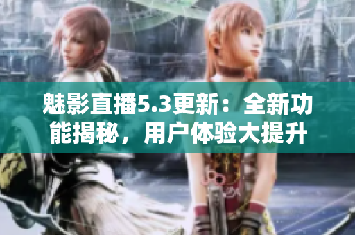 魅影直播5.3更新：全新功能揭秘，用戶體驗(yàn)大提升