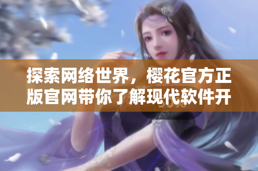 探索網(wǎng)絡(luò)世界，櫻花官方正版官網(wǎng)帶你了解現(xiàn)代軟件開發(fā)