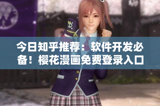 今日知乎推薦：軟件開發(fā)必備！櫻花漫畫免費登錄入口曝光！