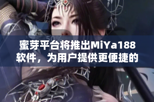 蜜芽平臺(tái)將推出MiYa188軟件，為用戶提供更便捷的購(gòu)物體驗(yàn)