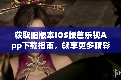獲取舊版本iOS版芭樂視App下載指南，暢享更多精彩內(nèi)容！