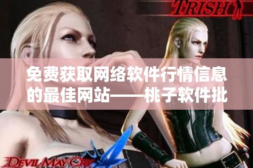 免費獲取網(wǎng)絡(luò)軟件行情信息的最佳網(wǎng)站——桃子軟件批發(fā)平臺