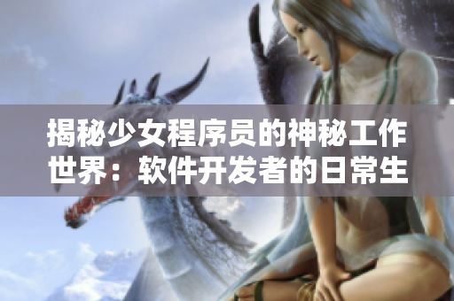 揭秘少女程序員的神秘工作世界：軟件開發(fā)者的日常生活！