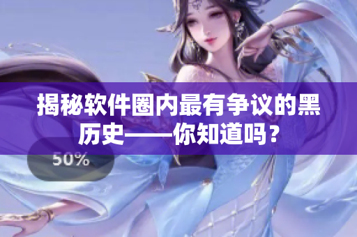揭秘軟件圈內(nèi)最有爭(zhēng)議的黑歷史——你知道嗎？