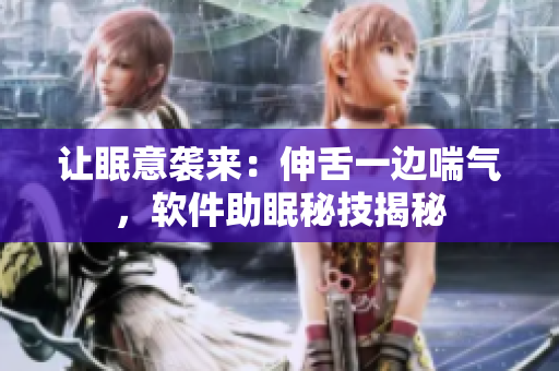 讓眠意襲來：伸舌一邊喘氣，軟件助眠秘技揭秘