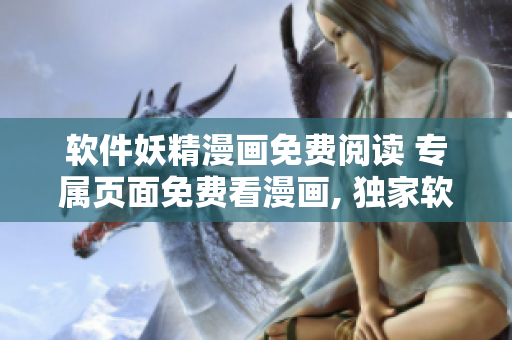 軟件妖精漫畫(huà)免費(fèi)閱讀 專(zhuān)屬頁(yè)面免費(fèi)看漫畫(huà), 獨(dú)家軟件體驗(yàn)