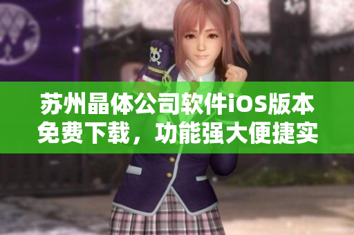 蘇州晶體公司軟件iOS版本免費(fèi)下載，功能強(qiáng)大便捷實(shí)用