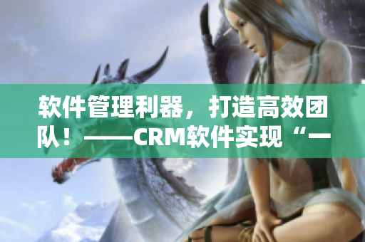 軟件管理利器，打造高效團(tuán)隊(duì)！——CRM軟件實(shí)現(xiàn)“一鍵”管理