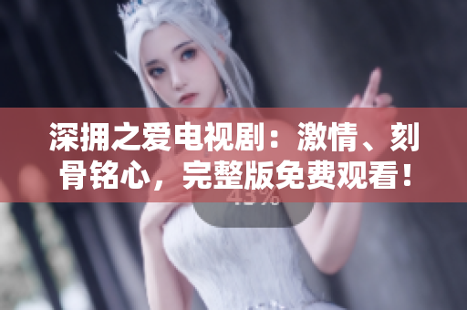 深擁之愛電視?。杭で?、刻骨銘心，完整版免費(fèi)觀看！