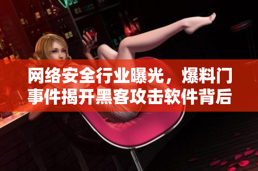 網(wǎng)絡(luò)安全行業(yè)曝光，爆料門事件揭開黑客攻擊軟件背后的秘密