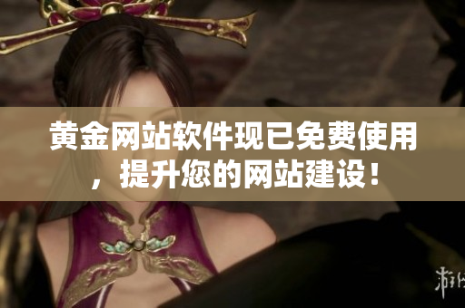 黃金網(wǎng)站軟件現(xiàn)已免費(fèi)使用，提升您的網(wǎng)站建設(shè)！