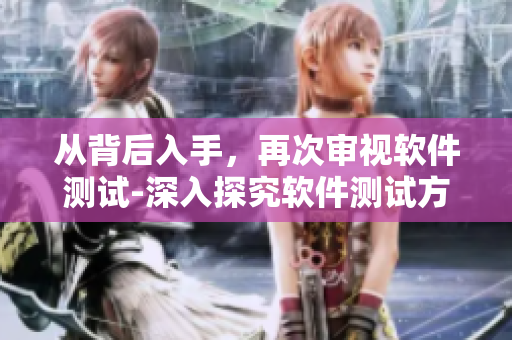 從背后入手，再次審視軟件測試-深入探究軟件測試方法