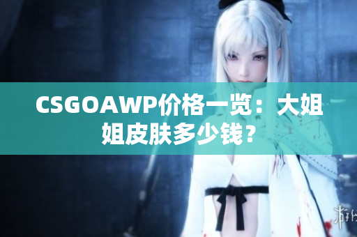 CSGOAWP價(jià)格一覽：大姐姐皮膚多少錢？