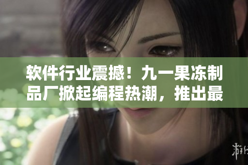軟件行業(yè)震撼！九一果凍制品廠掀起編程熱潮，推出最新軟件技術(shù)電視劇