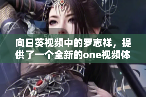 向日葵視頻中的羅志祥，提供了一個全新的one視頻體驗：重構(gòu)網(wǎng)絡(luò)軟件！