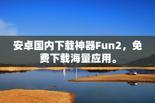安卓國內(nèi)下載神器Fun2，免費(fèi)下載海量應(yīng)用。