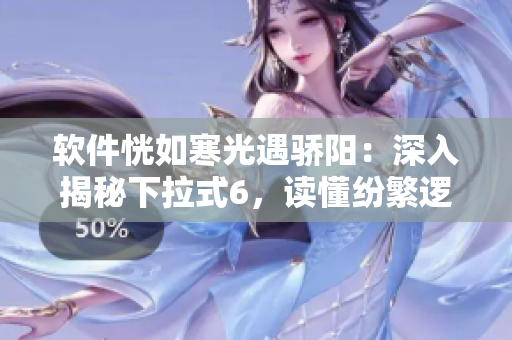 軟件恍如寒光遇驕陽：深入揭秘下拉式6，讀懂紛繁邏輯！