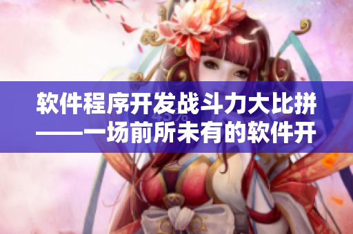 軟件程序開發(fā)戰(zhàn)斗力大比拼——一場(chǎng)前所未有的軟件開發(fā)對(duì)決！