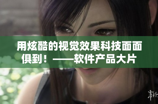 用炫酷的視覺效果科技面面俱到！——軟件產(chǎn)品大片