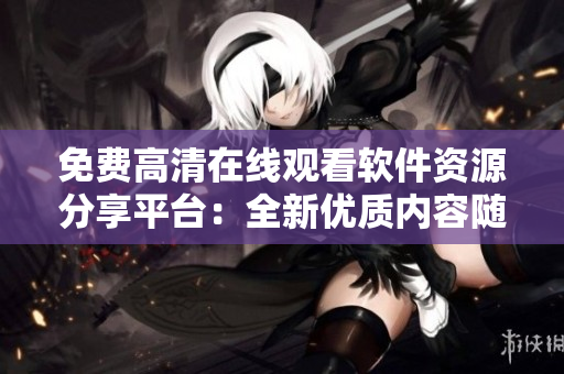 免費(fèi)高清在線觀看軟件資源分享平臺(tái)：全新優(yōu)質(zhì)內(nèi)容隨時(shí)暢享