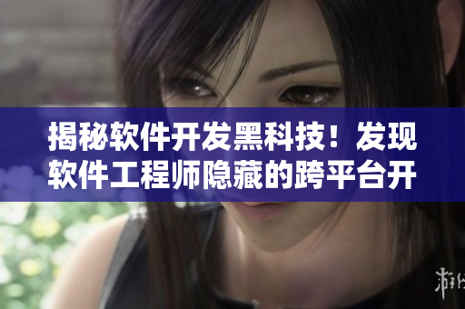 揭秘軟件開發(fā)黑科技！發(fā)現(xiàn)軟件工程師隱藏的跨平臺開發(fā)新路線