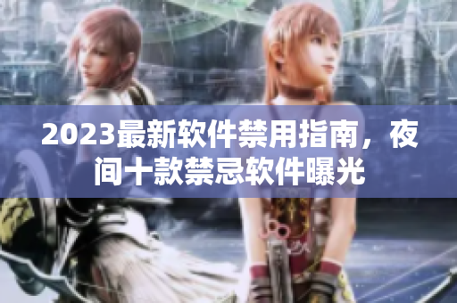 2023最新軟件禁用指南，夜間十款禁忌軟件曝光