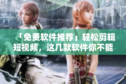 「免費(fèi)軟件推薦」輕松剪輯短視頻，這幾款軟件你不能錯(cuò)過(guò)！