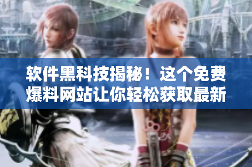 軟件黑科技揭秘！這個(gè)免費(fèi)爆料網(wǎng)站讓你輕松獲取最新技術(shù)動(dòng)態(tài)！