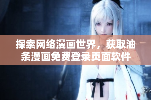 探索網(wǎng)絡(luò)漫畫世界，獲取油條漫畫免費登錄頁面軟件