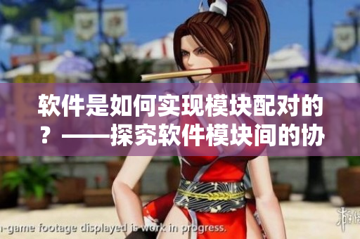 軟件是如何實(shí)現(xiàn)模塊配對(duì)的？——探究軟件模塊間的協(xié)同配合