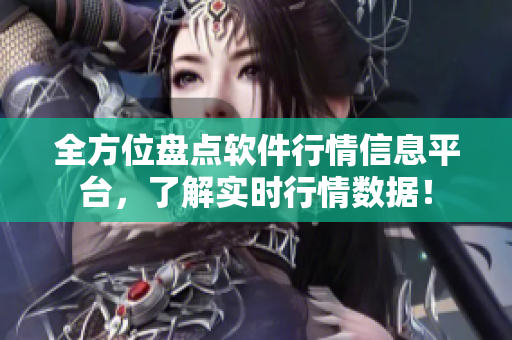 全方位盤(pán)點(diǎn)軟件行情信息平臺(tái)，了解實(shí)時(shí)行情數(shù)據(jù)！