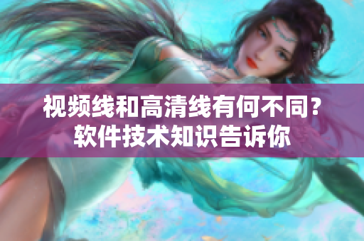 視頻線和高清線有何不同？軟件技術(shù)知識告訴你