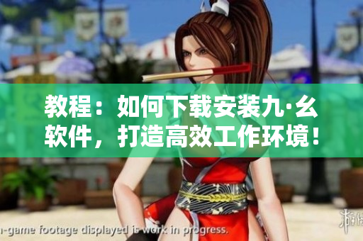 教程：如何下載安裝九·幺軟件，打造高效工作環(huán)境！