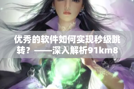 優(yōu)秀的軟件如何實(shí)現(xiàn)秒級(jí)跳轉(zhuǎn)？——深入解析91km8kw3秒自動(dòng)跳轉(zhuǎn)技術(shù)