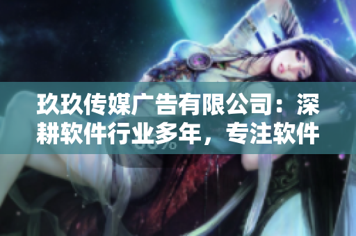 玖玖傳媒廣告有限公司：深耕軟件行業(yè)多年，專注軟件創(chuàng)新與應(yīng)用
